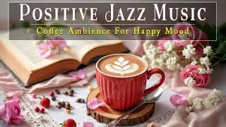 Positive Jazz Music 🌿 Happy Bossa Nova Piano and Coffee Ambience for Peaceful Focus and Happy Mood