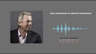 Goal Conscious vs  Growth Conscious (Maxwell Leadership Podcast)