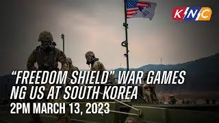 &ldquo;Freedom Shield&rdquo; War Games ng US at South Korea|KNC UPDATE   2pm March 13, 2023 (Monday)