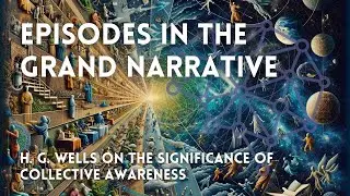 Episodes in the Grand Narrative - H. G. Wells on the Significance of Collective Awareness