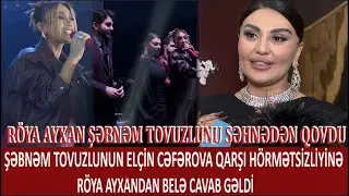 RÖYA AYXAN ŞƏBNƏM TOVUZLUNU SƏHNƏDƏN QOVDU.ŞƏBNƏMİN ELÇİN CƏFƏROVA HÖRMƏTSİZLİYİNƏ RÖYADAN BELƏ CAVA