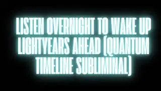 LISTEN OVERNIGHT TO WAKE UP LIGHTYEARS AHEAD (QUANTUM TIMELINE SUBLIMINAL)