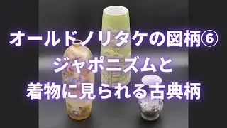 オールドノリタケの図柄（第6回）ジャポニズムと着物に見られる古典柄