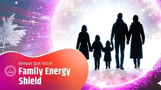 Family Energy Shield: Break Curses & Remove Dark Forces | Protective Healing Frequencies