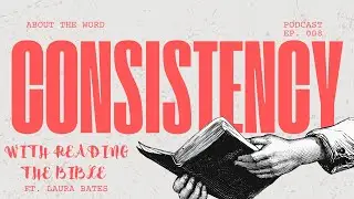 Consistency w. Reading the Bible | ft. Laura Bates | About The Word Podcast | EP. 008