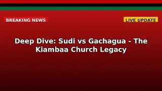 Deep Dive: Sudi vs Gachagua - The Kiambaa Church Legacy