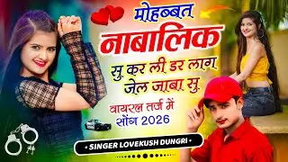 Nabalik Mohabbat Song !! मोहब्बत नाबालिक सु कर ली डर लाग जेल जाबा सु !! लवकुश डूंगरी, ट्रेंडिंग सोंग