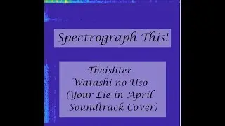 Spectrograph This! Theishter - Watashi no Uso (Your Lie in April Piano Cover)