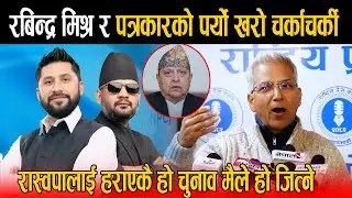 पत्रकारसंग रबिन्द्र मिश्रको पर्यो चर्काचर्की: रास्वपालाई हराएकै हो फेरी हराएर चुनाव जित्ने ठोकुवा