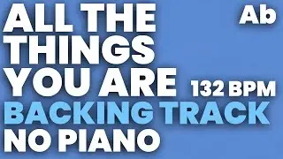 All The Things You Are Backing Track 132 bpm in Ab - NO PIANO