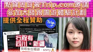 點睇周庭被Trip.com邀請 | 參加大陸跟團遊體驗計劃 | 行程有四川。新疆&hellip;等地 | 周庭話：我唔係住嗰頭，sorry🙏