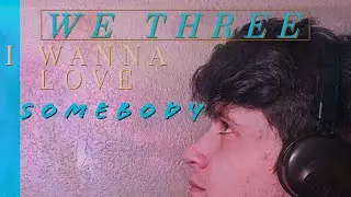 We Three - i wanna love somebody [FIRST REACTION]