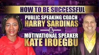 How To Be Successful - Public Speaking Coach Harry Sardinas & Motivational Speaker Kate Iroegbu