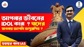 আপনার জীবনে Idol কারা? যাদের ভাবনায় আপনি অনুপ্রাণিত? | UPSC CSE Success Story | Subhankar Bala