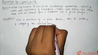 With reference to the term mechanical advantage, velocity ratio and efficiency of a machine, nam...