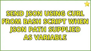 Send JSON using curl from bash script when JSON path supplied as variable (2 Solutions!!)