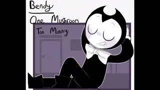 Bendy ~ One Mushroom Too Many