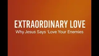 Extraordinary Love: Why Jesus Says, &ldquo;Love Your Enemies&rdquo; #JesusTeachesLove, #LoveYourEnemies