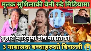 मृतक शुसिलाकी बैनी रुदै मिडियामा | बुहारी मारिनुमा दोष माईतिको | ३ नाबालक बच्चाहरु बिचल्ली 😭
