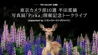 東京カメラ部10選 半田菜摘さん 写真展「Pirka」開催記念トークライブ supported by ニコンイメージングジャパン