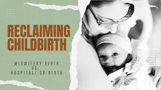 Reclaiming Childbirth | Midwifery Birth vs. Hospital/ Medicalized Birth