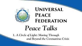 UPF Peace Talks 1. A Circle of Light: Moving Through and Beyond the Coronavirus Crisis
