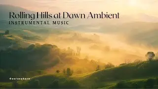 Rolling Hills at Dawn 🌄 Relaxing Ambient Music for Meditation, Focus & Sleep 🌄Brian Eno, Moby, Tycho