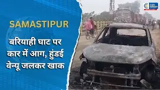 Samastipur : बरियाही घाट पर कार में आग,  हुंडई वेन्यू जलकर खाक |RASHTRIYA SAMACHAR|