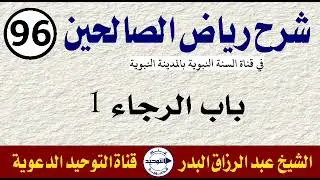 شرح رياض الصالحين | الدرس 96 | باب الرجاء 1 | الشيخ عبد الرزاق البدر
