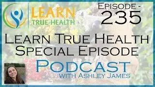 Learn True Health Special Episode - Ashley James - #235