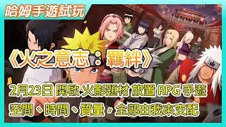 【哈姆手遊試玩】《火之意志：羈絆》非授權火影忍者！？ | 2月23日 正式開啟 火影題材的放置 RPG 手遊 | 在月讀的世界裡 空間、時間、質量，全部由我來支配