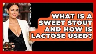What Is A Sweet Stout And How Is Lactose Used? - The Pint Guy