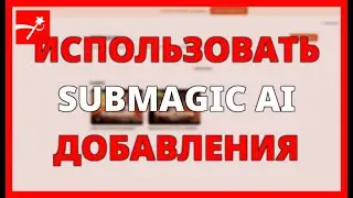 КАК ИСПОЛЬЗОВАТЬ SUBMAGIC AI ДЛЯ ДОБАВЛЕНИЯ АВТОМАТИЧЕСКИХ СУБТИТРОВ К ВИДЕО