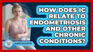 How Does IC Relate To Endometriosis And Other Chronic Conditions? - Bladder Health Support