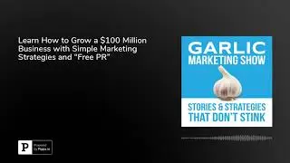 Learn How to Grow a $100 Million Business with Simple Marketing Strategies and &ldquo;Free PR&rdquo;