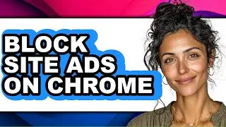 How to Block Site Ads on Chrome - Full Guide