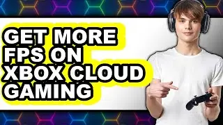 How to Get More Fps on Xbox Cloud Gaming - Step by Step