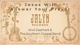 Arvil Gearhart & The Southern Gospel Band - Jesus Will Answer Your Prayer