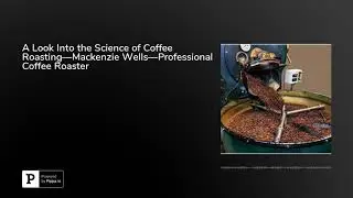 A Look Into the Science of Coffee Roasting&mdash;Mackenzie Wells&mdash;Professional Coffee Roaster
