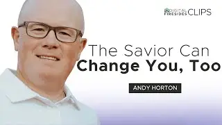 The Savior Can Change You, Too: Andy Horton &bull; Digital Firesides: Clips