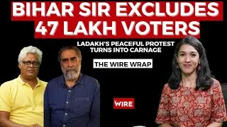 Bihar SIR Excludes 47 Lakh Voters, Ladakh's Peaceful Protest Turns into Carnage: The Wire Wrap