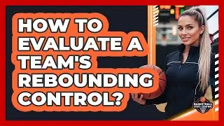 How To Evaluate A Team's Rebounding Control?