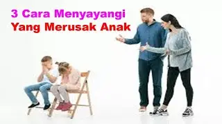 3 CARA MENYAYANGI YANG MERUSAK ANAK