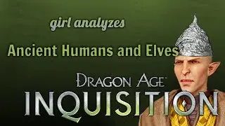 Girl Analyzes Dragon Age - Ancient Human Involvement with Elves