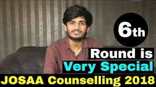 JOSAA COUNSELLING 2018 || 6th Round is Very Special For YOU ! Do you know WHY ? Check here.