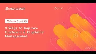 MediLedger Webinar #3: 3 Ways to Improve Customer & Eligibility Management