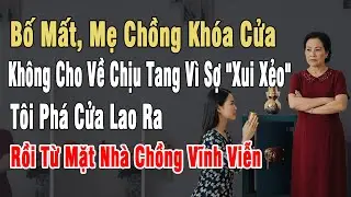 Bố Mất, Mẹ Chồng Khóa Cửa Ko Cho Về Vì Sợ 