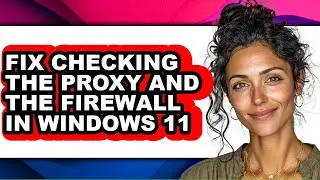 How to Fix Checking the Proxy and the Firewall in Windows 11 - Easy Guide