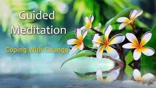 Coping With Change, Guided Meditation to Support you to Manage Change in Difficult Times.