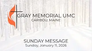 Sunday Message - January 11, 2026 - Gray Memorial United Methodist Church - Caribou, ME
